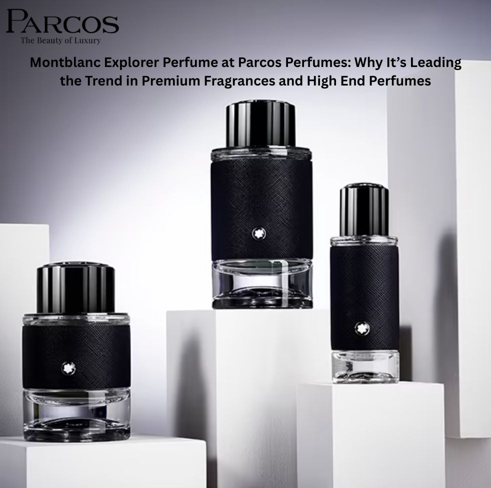 Montblanc Explorer Perfume at Parcos Perfumes: Why It’s Leading the Trend in Premium Fragrances and High End Perfumes