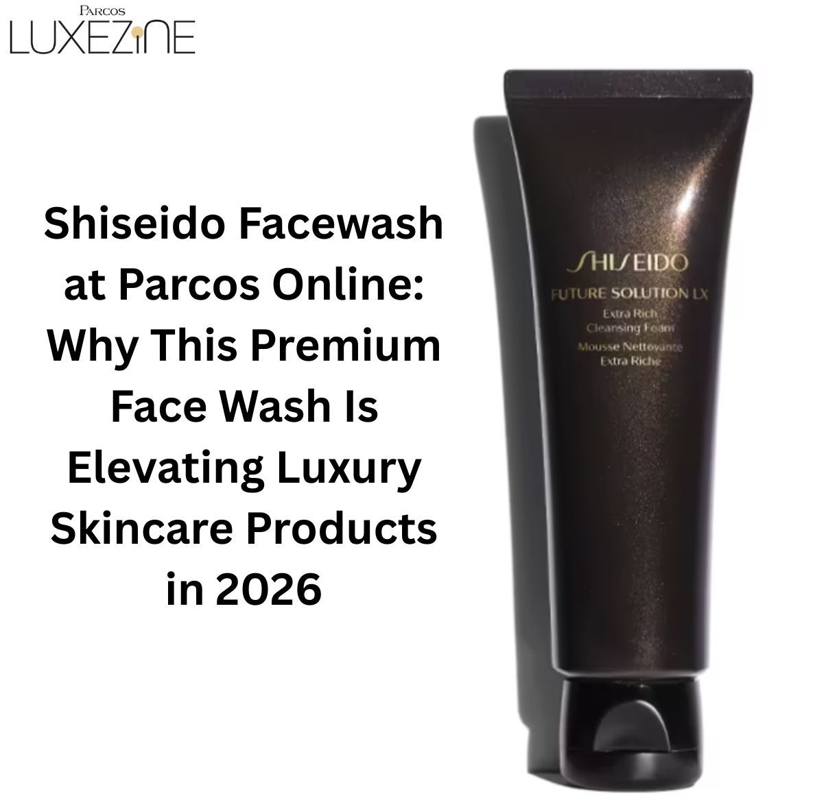 Shiseido Facewash at Parcos Online: Why This Premium Face Wash Is Elevating Luxury Skincare Products in 2026